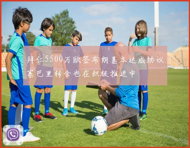 拜仁5500万欧签布朗基本达成协议塞巴里转会也在积极推进中