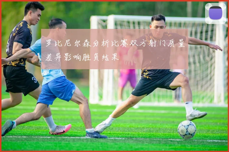 罗比尼尔森分析比赛双方射门质量差异影响胜负结果