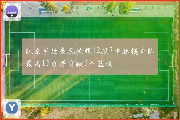 狄龙半场表现抢眼12投7中独揽全队最高15分并贡献3个篮板