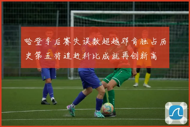 哈登季后赛失误数超越邓肯独占历史第五将追赶科比成就再创新高