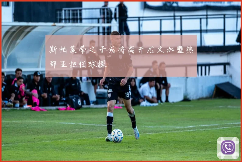 斯帕莱蒂之子或将离开尤文加盟热那亚担任球探