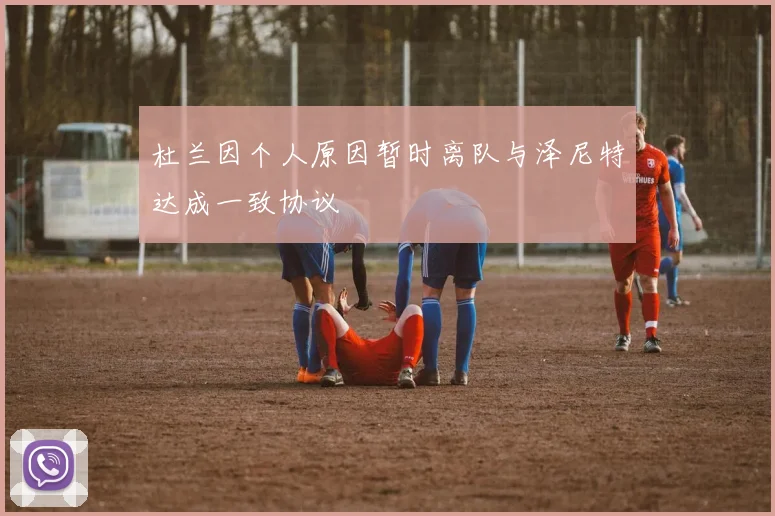 杜兰因个人原因暂时离队与泽尼特达成一致协议