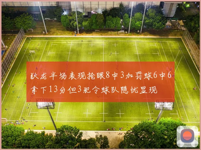 狄龙半场表现抢眼8中3加罚球6中6拿下13分但3犯令球队隐忧显现