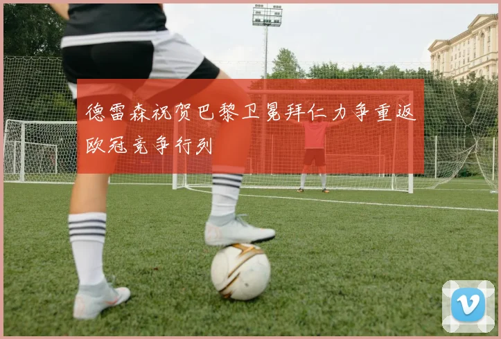 德雷森祝贺巴黎卫冕拜仁力争重返欧冠竞争行列