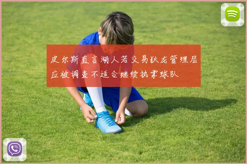皮尔斯直言湖人若交易狄龙管理层应被调查不适合继续执掌球队