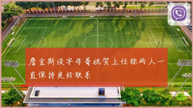 詹金斯谈字母哥祝贺上任称两人一直保持良好联系